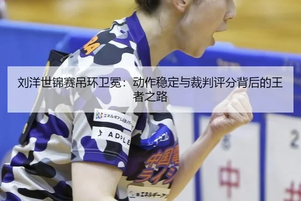 liu-yang-shi-jin-sai-diao-huan-wei-mian-dong-zuo-wen-ding-yu-cai-pan-ping-fen-bei-hou-de-wang-zhe-zhi-lu-2-372.jpg