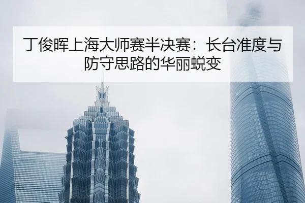 ding-jun-hui-shang-hai-da-shi-sai-ban-jue-sai-zhang-tai-zhun-du-yu-fang-shou-si-lu-de-hua-li-tui-bian-2-939.jpg