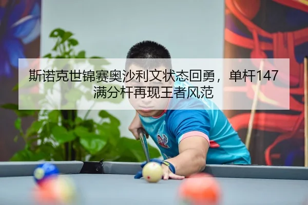 斯诺克世锦赛奥沙利文状态回勇，单杆147满分杆再现王者风范