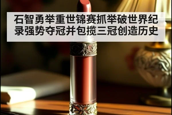 石智勇举重世锦赛抓举破世界纪录强势夺冠并包揽三冠创造历史