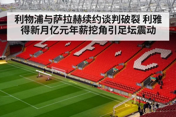 利物浦与萨拉赫续约谈判破裂 利雅得新月亿元年薪挖角引足坛震动