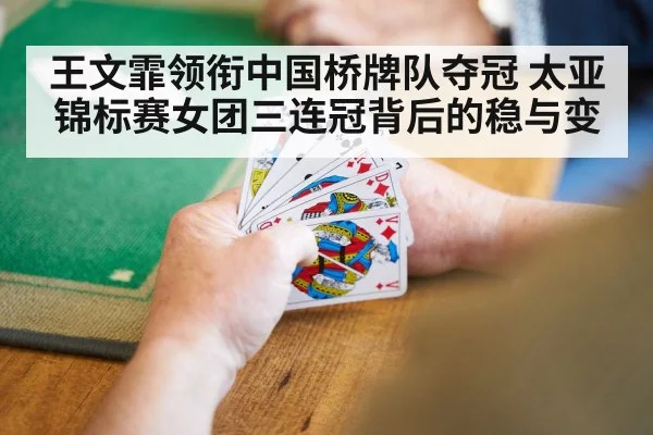 王文霏领衔中国桥牌队夺冠 太亚锦标赛女团三连冠背后的稳与变
