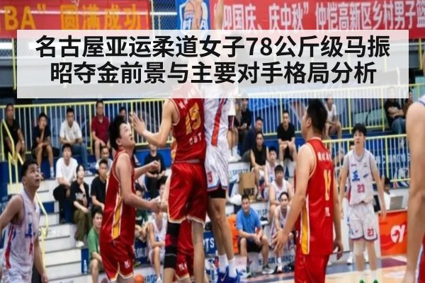 名古屋亚运柔道女子78公斤级马振昭夺金前景与主要对手格局分析