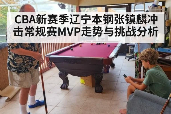 CBA新赛季辽宁本钢张镇麟冲击常规赛MVP走势与挑战分析